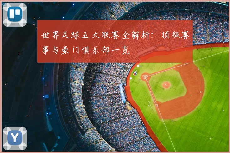 世界足球五大联赛全解析:顶级赛事与豪门俱乐部一览