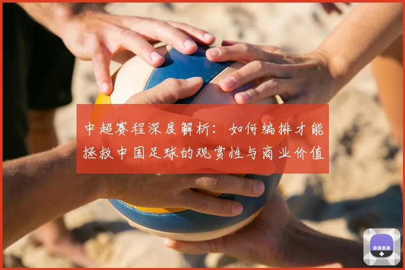 中超赛程深度解析：如何编排才能拯救中国足球的观赏性与商业价值？