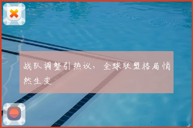 战队调整引热议,全球联盟格局悄然生变