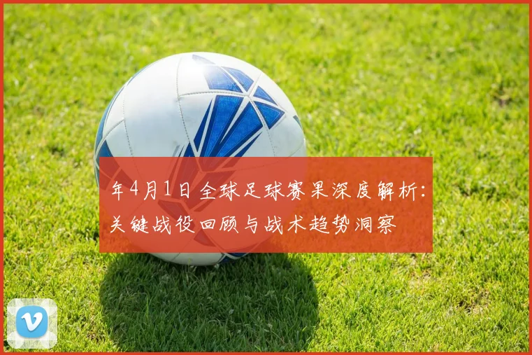年4月1日全球足球赛果深度解析:关键战役回顾与战术趋势洞察
