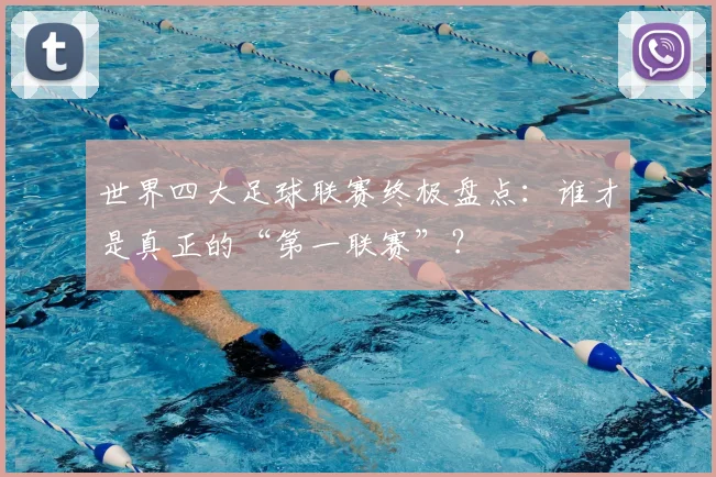 世界四大足球联赛终极盘点：谁才是真正的“第一联赛”？