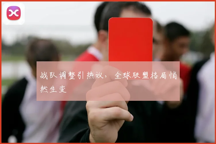 战队调整引热议,全球联盟格局悄然生变