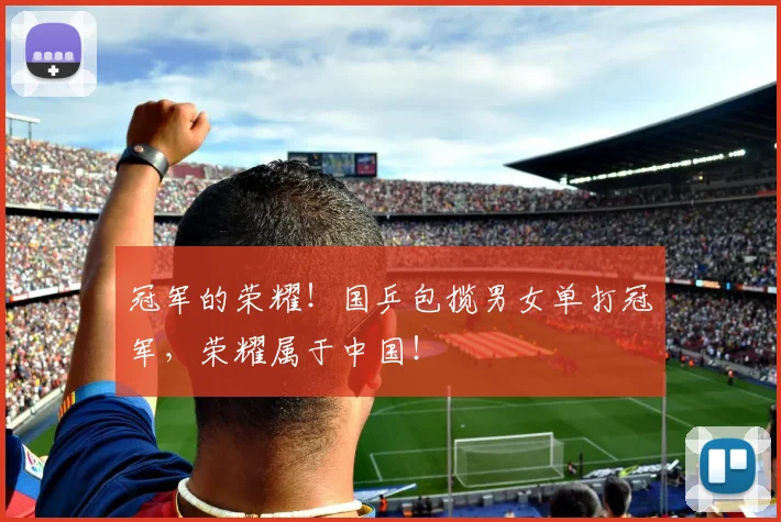 冠军的荣耀!国乒包揽男女单打冠军,荣耀属于中国!