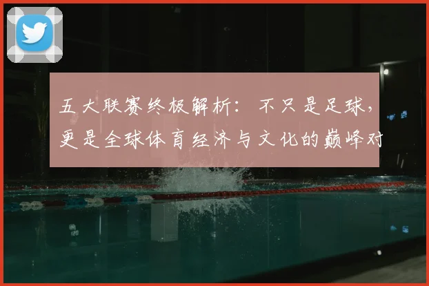 五大联赛终极解析：不只是足球，更是全球体育经济与文化的巅峰对决