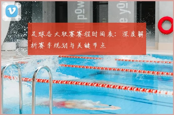 足球各大联赛赛程时间表：深度解析赛季规划与关键节点