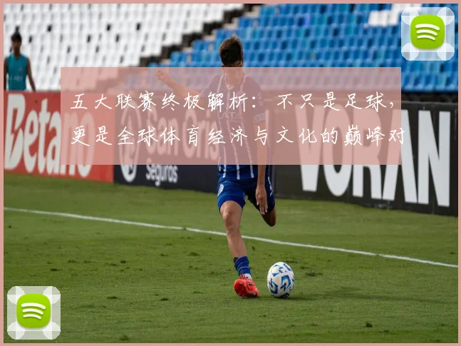 五大联赛终极解析：不只是足球，更是全球体育经济与文化的巅峰对决