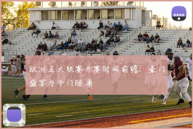 欧洲五大联赛开赛时间前瞻：豪门盛宴与冷门暗涌